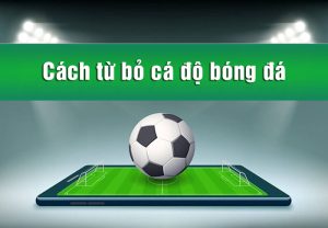 Cách từ bỏ cá độ bóng đá Cách từ bỏ cá độ bóng đá