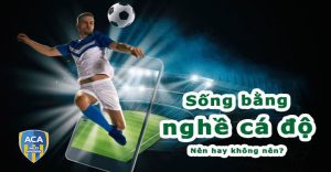 Sống bằng nghề cá độ bóng đá: khả thi hay là không? Sống bằng nghề cá độ bóng đá: khả thi hay là không?