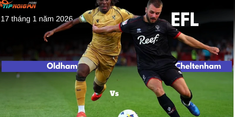Dự đoán, Tỷ lệ kèo nhà cái hôm nay & Mẹo cá cược trận Oldham vs Cheltenham, 17 tháng 1 năm 2026