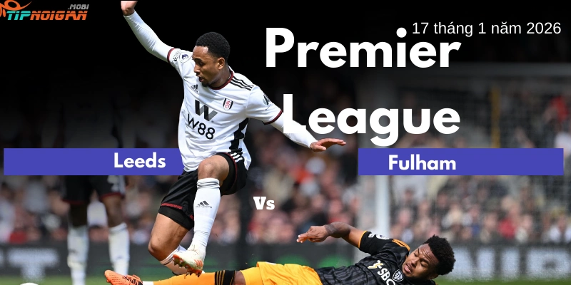 Dự đoán, Tỷ lệ cược & Mẹo cá cược trận Leeds vs Fulham ngày 17 tháng 1 năm 2026
