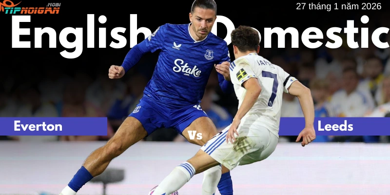 Dự đoán, Tỷ lệ cược & Mẹo cá cược trận Everton vs Leeds 27 tháng 1 năm 2026