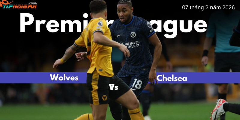 Dự đoán, Tỷ lệ cược và Mẹo cá cược trận Wolves vs Chelsea ngày 7 tháng 2 năm 2026