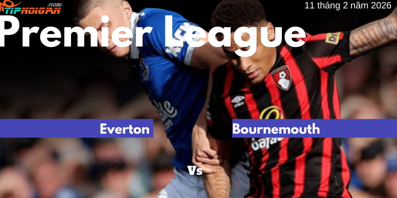 Nhận định trận Everton vs Bournemouth: Soi kèo và tỷ lệ cược ngày 11 tháng 2 năm 2026
