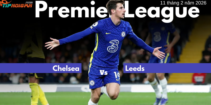 Nhận Định và soi kèo Chelsea vs Leeds 11 tháng 2 năm 2026