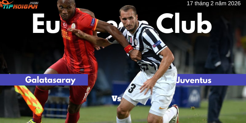 Soi kèo trận Galatasaray vs Juventus 17 tháng 2 năm 2026