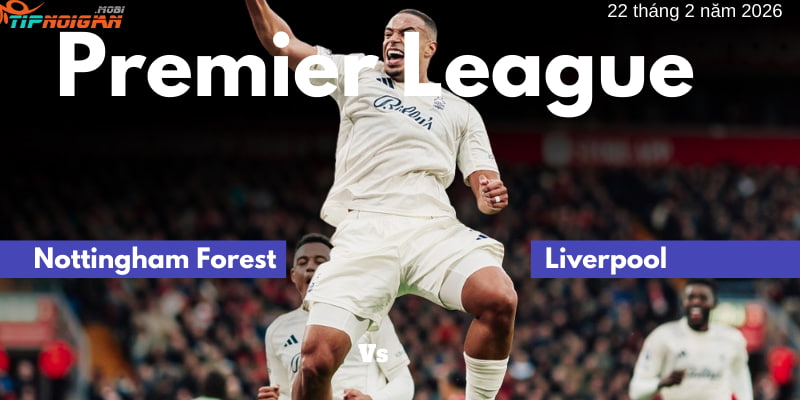 Phân tích và soi kèo trận Nottingham Forest vs Liverpool | 22 tháng 2 năm 2026