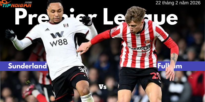 Dự đoán và soi kèo trận Sunderland vs Fulham | 22 tháng 2 năm 2026