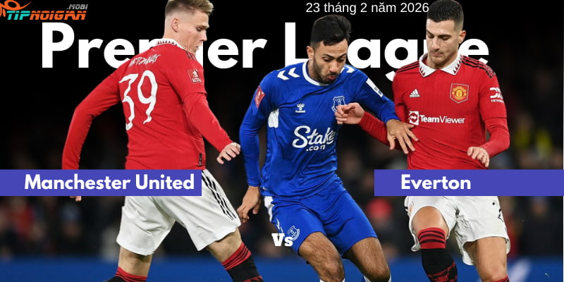 Everton vs Manchester United: Phân tích và Soi kèo 23/02/2026