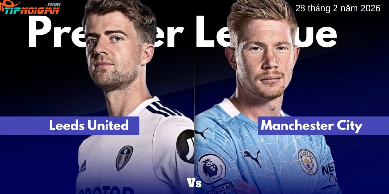Leeds United vs Manchester City: Soi kèo trận đấu 28 tháng 2 năm 2026
