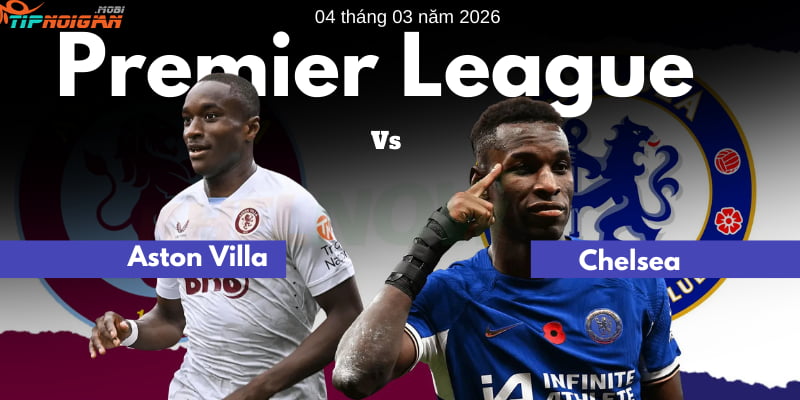 Soi kèo trước cho trận Aston Villa vs Chelsea ngày 4 tháng 3 năm 2026