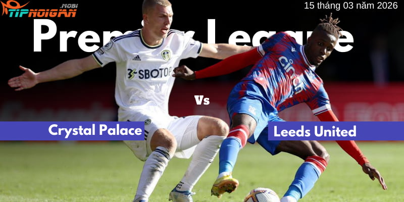 Soi kèo sớm trận Crystal Palace vs Leeds United | 15 tháng 3 năm 2026