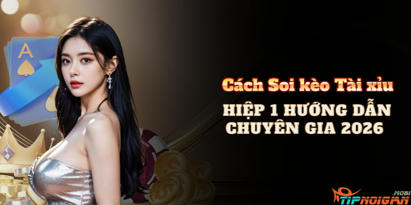 Cách Soi kèo Tài xỉu Hiệp 1 (Hướng Dẫn Chuyên Gia cho Năm 2026)