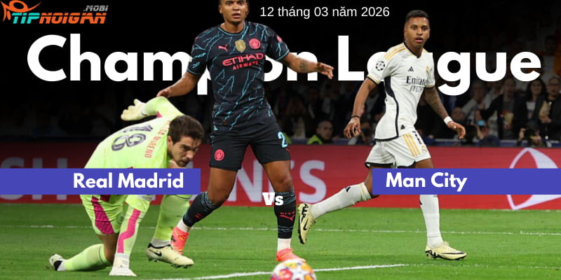 Soi kèo trận Real Madrid vs Man City | 12 tháng 3 năm 2026