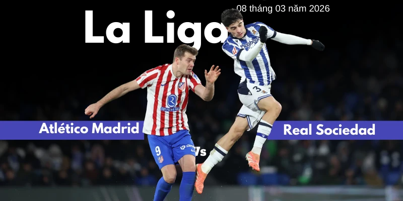 Soi kèo trận Atletico Madrid vs Real Sociedad | 8 tháng 3 năm 2026