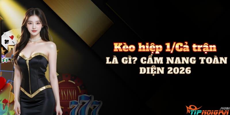 Kèo hiệp 1/Cả trận là gì? Cẩm nang toàn diện 2026
