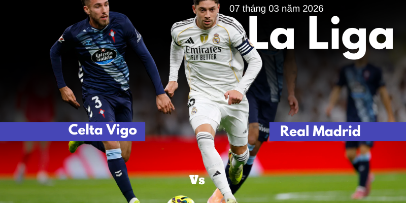 Soi kèo và tổng hợp kèo thơm trận Celta Vigo vs Real Madrid | 7 tháng 3 năm 2026