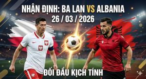 Nhận định & Soi kèo Ba Lan vs Albania ngày 26/03/2026 Nhận định & Soi kèo Ba Lan vs Albania ngày 26/03/2026