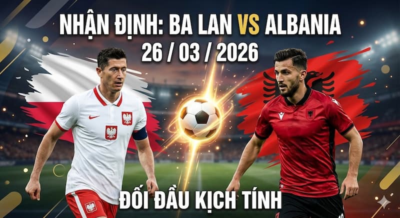 Nhận định & Soi kèo Ba Lan vs Albania ngày 26/03/2026 Nhận định & Soi kèo Ba Lan vs Albania ngày 26/03/2026