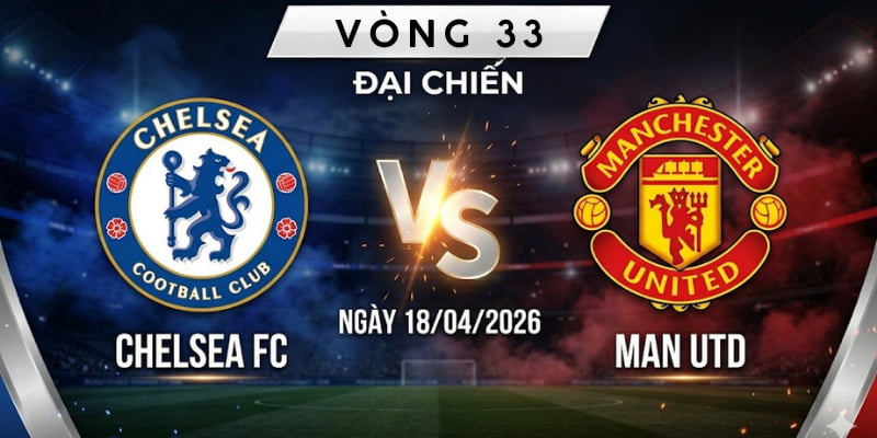 Nhận định chi tiết Chelsea vs Man Utd: Khi hai "Rạp xiếc" đối đầu