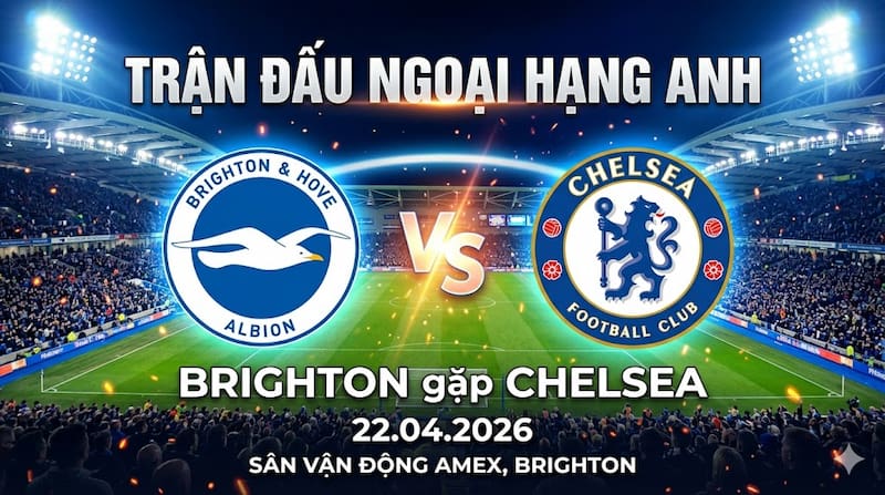Soi kèo Brighton vs Chelsea | 22/04/2026 – Trận này khéo mới ăn được