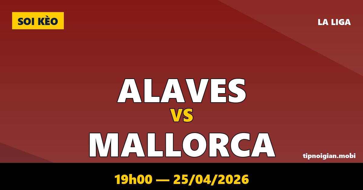 Soi kèo Alaves vs Mallorca – 19h00 ngày 25/04/2026 | La Liga Soi kèo Alaves vs Mallorca – 19h00 ngày 25/04/2026 | La Liga