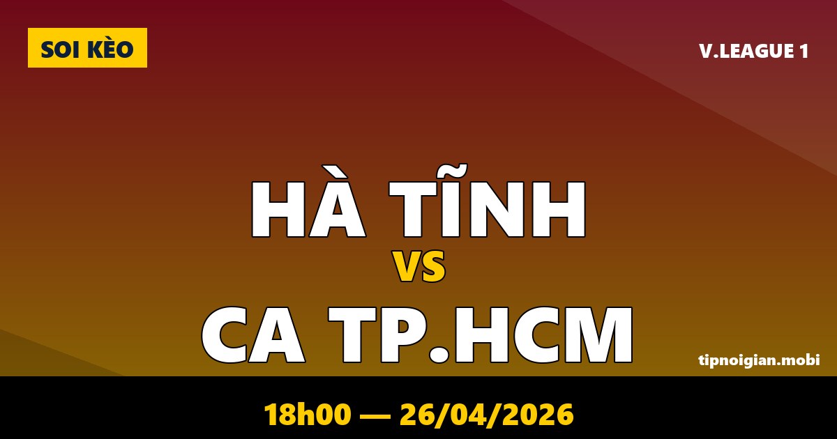 Soi kèo Hà Tĩnh vs CA TP.HCM – 18h00 ngày 26/04/2026 | V.League 1 Soi kèo Hà Tĩnh vs CA TP.HCM – 18h00 ngày 26/04/2026 | V.League 1