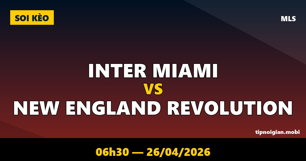 Soi kèo Inter Miami vs New England Revolution – 06h30 ngày 26/04/2026 | MLS Soi kèo Inter Miami vs New England Revolution – 06h30 ngày 26/04/2026 | MLS