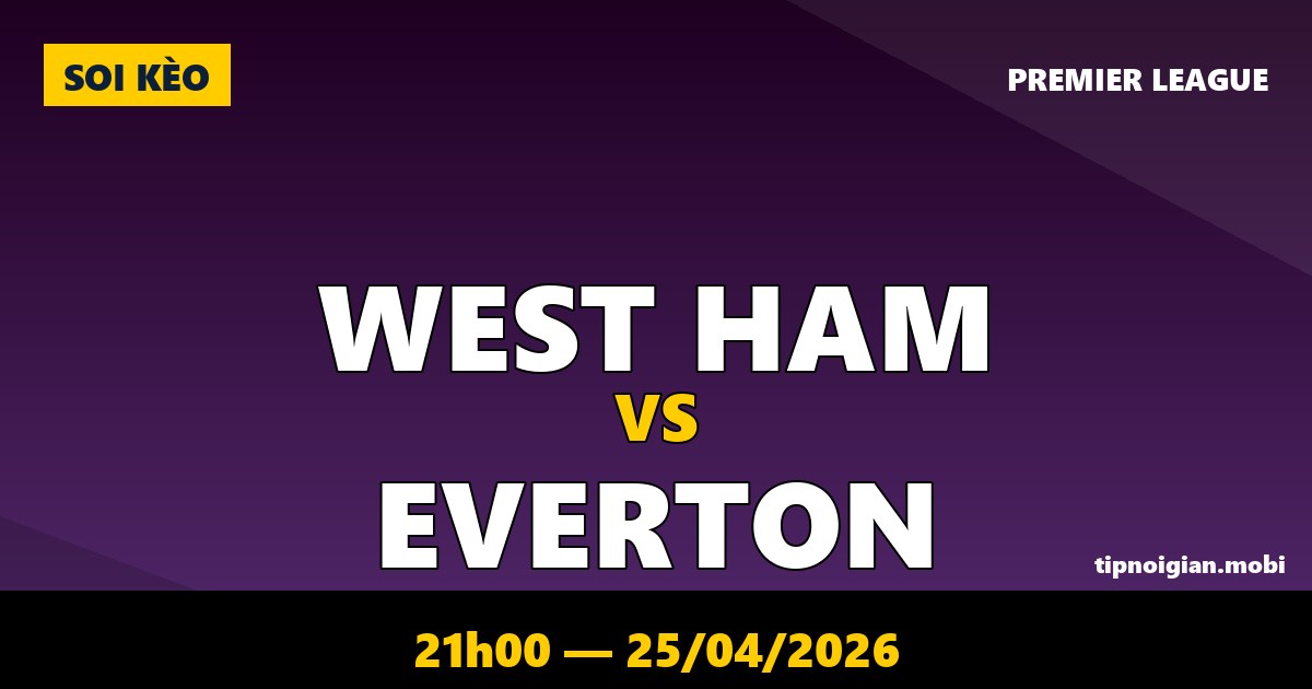 Soi kèo West Ham vs Everton – 21h00 ngày 25/04/2026 | Premier League Soi kèo West Ham vs Everton – 21h00 ngày 25/04/2026 | Premier League