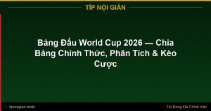 Bảng Đấu World Cup 2026 — Chia Bảng Chính Thức, Phân Tích & Kèo Cược Bảng Đấu World Cup 2026 — Chia Bảng Chính Thức, Phân Tích & Kèo Cược