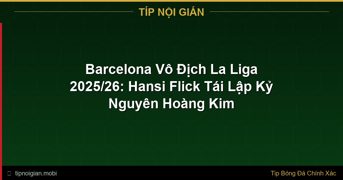 Barcelona Vô Địch La Liga 2025/26: Hansi Flick Tái Lập Kỷ Nguyên Hoàng Kim Barcelona Vô Địch La Liga 2025/26: Hansi Flick Tái Lập Kỷ Nguyên Hoàng Kim