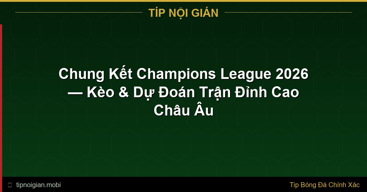 Chung Kết Champions League 2026 — Kèo & Dự Đoán Trận Đỉnh Cao Châu Âu Chung Kết Champions League 2026 — Kèo & Dự Đoán Trận Đỉnh Cao Châu Âu