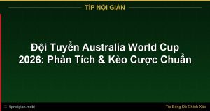 Đội Tuyển Australia World Cup 2026: Phân Tích & Kèo Cược Chuẩn Đội Tuyển Australia World Cup 2026: Phân Tích & Kèo Cược Chuẩn