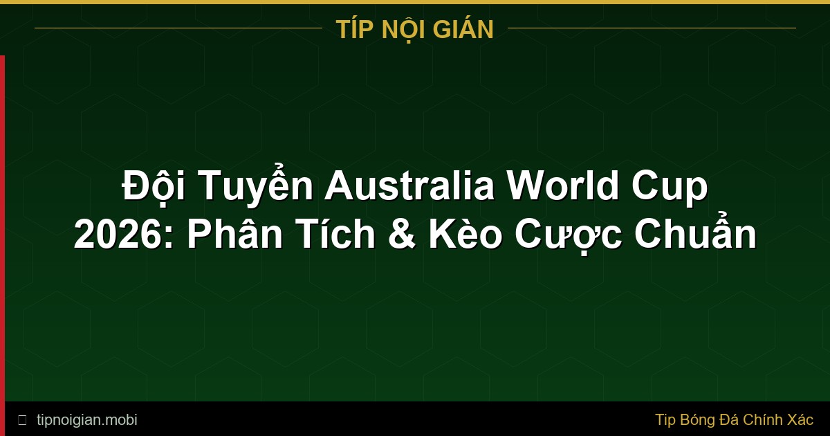 Đội Tuyển Australia World Cup 2026: Phân Tích & Kèo Cược Chuẩn Đội Tuyển Australia World Cup 2026: Phân Tích & Kèo Cược Chuẩn