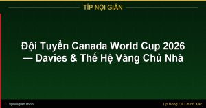 Đội Tuyển Canada World Cup 2026 – Phân Tích Toàn Diện & Kèo Cược Đội Tuyển Canada World Cup 2026 – Phân Tích Toàn Diện & Kèo Cược