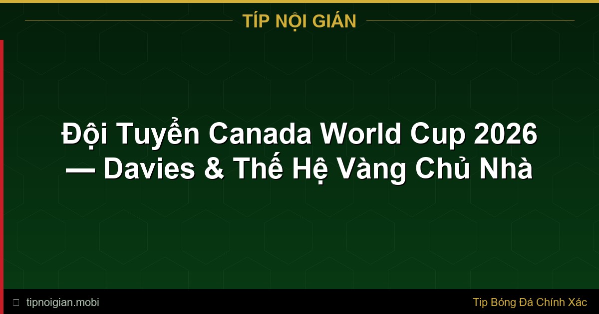 Đội Tuyển Canada World Cup 2026 – Phân Tích Toàn Diện & Kèo Cược Đội Tuyển Canada World Cup 2026 – Phân Tích Toàn Diện & Kèo Cược