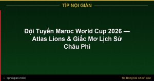 Đội Tuyển Maroc World Cup 2026 — Atlas Lions & Giấc Mơ Lịch Sử Châu Phi Đội Tuyển Maroc World Cup 2026 — Atlas Lions & Giấc Mơ Lịch Sử Châu Phi