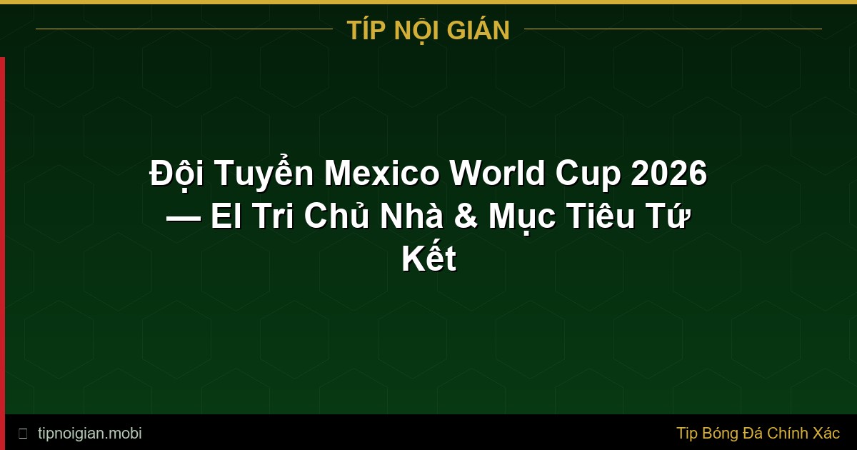 Đội Tuyển Mexico World Cup 2026 – Phân Tích Toàn Diện & Kèo Cược Đội Tuyển Mexico World Cup 2026 – Phân Tích Toàn Diện & Kèo Cược