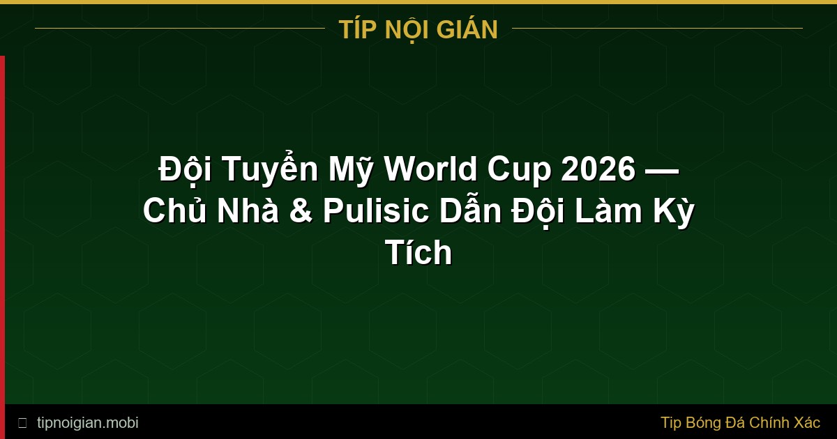 Đội Tuyển Mỹ World Cup 2026 – Phân Tích Toàn Diện & Kèo Cược Đội Tuyển Mỹ World Cup 2026 – Phân Tích Toàn Diện & Kèo Cược