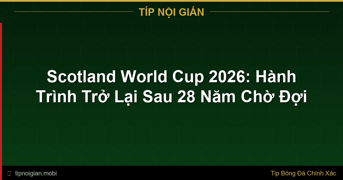 Scotland World Cup 2026: Hành Trình Trở Lại Sau 28 Năm Chờ Đợi Scotland World Cup 2026: Hành Trình Trở Lại Sau 28 Năm Chờ Đợi