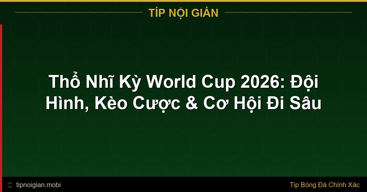 Thổ Nhĩ Kỳ World Cup 2026: Đội Hình, Kèo Cược & Cơ Hội Đi Sâu Thổ Nhĩ Kỳ World Cup 2026: Đội Hình, Kèo Cược & Cơ Hội Đi Sâu