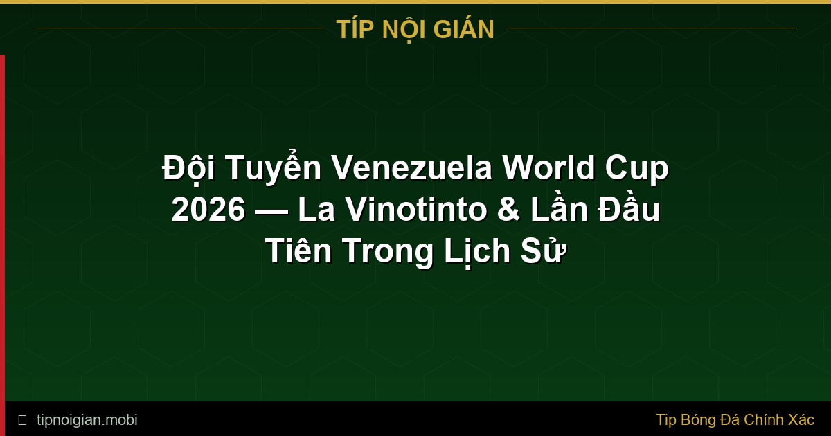 Đội Tuyển Venezuela World Cup 2026 — La Vinotinto & Lần Đầu Tiên Trong Lịch Sử Đội Tuyển Venezuela World Cup 2026 — La Vinotinto & Lần Đầu Tiên Trong Lịch Sử