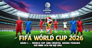 Bảng L World Cup 2026 — Đội Hình, Lịch Thi Đấu & Nhận Định Anh, Croatia, Ghana, Panama Bảng L World Cup 2026 — Đội Hình, Lịch Thi Đấu & Nhận Định Anh, Croatia, Ghana, Panama