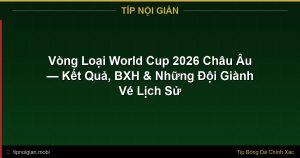 Vòng Loại World Cup 2026 Châu Âu — Kết Quả, BXH & Những Đội Giành Vé Lịch Sử Vòng Loại World Cup 2026 Châu Âu — Kết Quả, BXH & Những Đội Giành Vé Lịch Sử
