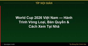 World Cup 2026 Việt Nam — Hành Trình Vòng Loại, Bản Quyền & Cách Xem Tại Nhà World Cup 2026 Việt Nam — Hành Trình Vòng Loại, Bản Quyền & Cách Xem Tại Nhà