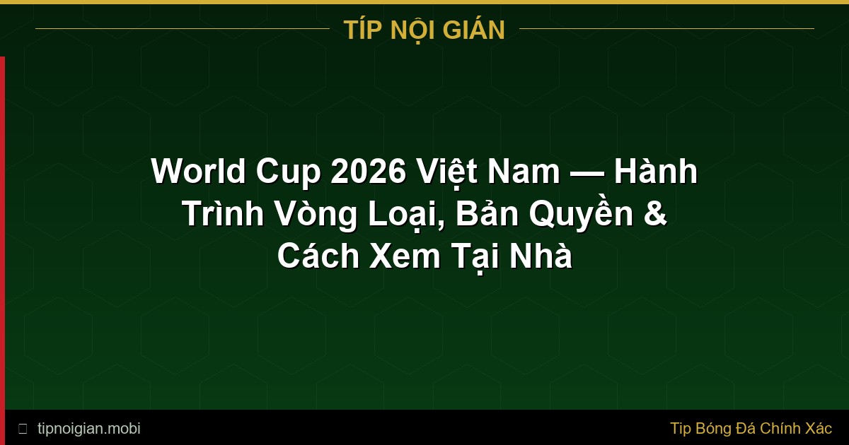 World Cup 2026 Việt Nam — Hành Trình Vòng Loại, Bản Quyền & Cách Xem Tại Nhà World Cup 2026 Việt Nam — Hành Trình Vòng Loại, Bản Quyền & Cách Xem Tại Nhà